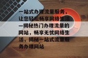 一站式办理流量服务，让您轻松畅享网络生活—揭秘热门办理流量的网站，畅享无忧网络生活，揭秘一站式流量服务办理网站