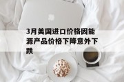 3月美国进口价格因能源产品价格下降意外下跌