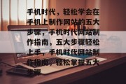 手机时代，轻松学会在手机上制作网站的五大步骤，手机时代网站制作指南，五大步骤轻松上手，手机时代网站制作指南，轻松掌握五大步骤