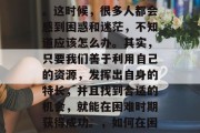 在人生的每个阶段，都会遇到一些艰难的时期。这时候，很多人都会感到困惑和迷茫，不知道应该怎么办。其实，只要我们善于利用自己的资源，发挥出自身的特长，并且找到合适的机会，就能在困难时期获得成功。，如何在困境中寻求突破，成功的秘诀