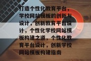 打造个性化教育平台，学校网站模板的创新与设计，创新教育平台设计，个性化学校网站模板构建之道，个性化教育平台设计，创新学校网站模板构建指南