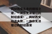 揭秘西安头条的赚钱之道，一场你无法错过的财经盛宴！，揭秘西安经济大势，一场你无法错过的财经盛宴