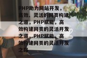 PHP助力网站开发，高效、灵活的网页构建之道，PHP赋能，高效构建网页的灵活开发之道，PHP赋能，高效构建网页的灵活开发之路