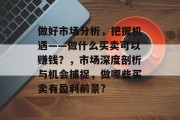 做好市场分析，把握机遇——做什么买卖可以赚钱？，市场深度剖析与机会捕捉，做哪些买卖有盈利前景?