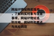 网站IP地址购买指南，了解购买对象与注意事项，网站IP地址选购攻略，揭秘购买要点与风险防范