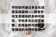 学校如何通过多元化经营实现盈利——探索学校生意赚钱的多种可能性,学校多元化经营策略,实现盈利与探索生意赚钱的多种可能性 学校如何通过多元化经营实现盈利——探索学校生意赚钱的多种可能性,学校多元化经营策略,实现盈利与探索生意赚钱的多种可能性