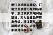浙江高端网站建设，打造企业品牌形象的新引擎，浙江领航高端网站建设，助力企业品牌形象升级，浙江领航，高端网站建设，企业品牌形象升级新引擎