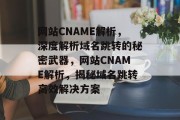 网站CNAME解析，深度解析域名跳转的秘密武器，网站CNAME解析，揭秘域名跳转高效解决方案