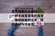 花时间做什么赚钱——一种多维度视角的探索,赚取财富的艺术,钱的奥秘与可能性