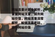 网站流量计算全解析，掌握网站流量，提升网站价值，网站流量深度解析，解锁流量密码，提升网站价值