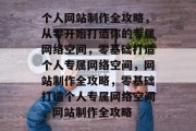 个人网站制作全攻略，从零开始打造你的专属网络空间，零基础打造个人专属网络空间，网站制作全攻略，零基础打造个人专属网络空间，网站制作全攻略