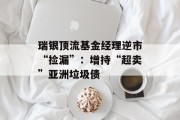 瑞银顶流基金经理逆市“捡漏”：增持“超卖”亚洲垃圾债
