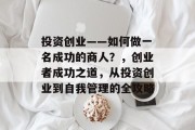 投资创业——如何做一名成功的商人?,创业者成功之道,从投资创业到自我管理的全攻略 投资创业——如何做一名成功的商人?,创业者成功之道,从投资创业到自我管理的全攻略