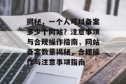 揭秘，一个人可以备案多少个网站？注意事项与合规操作指南，网站备案数量揭秘，合规操作与注意事项指南