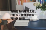 电脑行业的赚钱之道，IT巨头，硬件制造公司如何盈利？