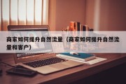 商家如何提升自然流量（商家如何提升自然流量和客户）