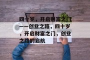 四十岁,开启财富之门——创业之路,四十岁,开启财富之门,创业之路的启航 四十岁,开启财富之门——创业之路,四十岁,开启财富之门,创业之路的启航
