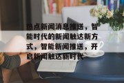 热点新闻消息推送，智能时代的新闻触达新方式，智能新闻推送，开启新闻触达新时代