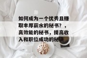 如何成为一个优秀且赚取丰厚薪水的秘书?,高效能的秘书,提高收入和职位成功的秘诀 如何成为一个优秀且赚取丰厚薪水的秘书?,高效能的秘书,提高收入和职位成功的秘诀