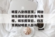 明星八卦四百页，揭秘娱乐圈背后的故事与真相，娱乐圈背后，四百页揭秘明星八卦与真相