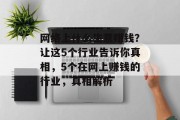 网络上什么生意赚钱?让这5个行业告诉你真相,5个在网上赚钱的行业,真相解析 网络上什么生意赚钱?让这5个行业告诉你真相,5个在网上赚钱的行业,真相解析