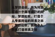 从梦想启航，我为何想打造一个属于自己的网站，梦想起航，打造个人专属网站的初衷之旅，梦想起航，我的个人网站打造初衷之旅