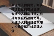 大连个人做网站，如何打造自己的在线品牌，大连个人网站打造，构建专属在线品牌之路，大连个人网站打造攻略，构建专属在线品牌之道