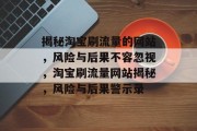 揭秘淘宝刷流量的网站，风险与后果不容忽视，淘宝刷流量网站揭秘，风险与后果警示录