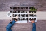 在科技与商业世界中，网站屏蔽插件的重要性，在科技与商业环境中，网站屏蔽插件的必要性