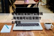 有电脑在家做什么赚钱_有电脑可以在家做什么赚钱