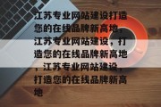 江苏专业网站建设打造您的在线品牌新高地，江苏专业网站建设，打造您的在线品牌新高地，江苏专业网站建设，打造您的在线品牌新高地