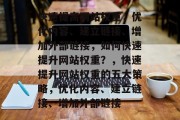 快速提高网站权重，优化内容、建立链接、增加外部链接，如何快速提升网站权重？，快速提升网站权重的五大策略，优化内容、建立链接、增加外部链接