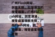 广州Flash网站，创意无限，引领潮流的视觉盛宴，广州Flash网站，创意潮涌，视觉盛宴领航先锋，广州Flash网站，创意潮涌，视觉盛宴领航先锋