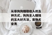 从带狗狗赚取收入的五种方式，狗狗主人赚钱的五大好方法，宠物犬业务