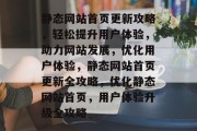 静态网站首页更新攻略，轻松提升用户体验，助力网站发展，优化用户体验，静态网站首页更新全攻略，优化静态网站首页，用户体验升级全攻略