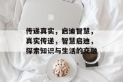 传递真实，启迪智慧，真实传递，智慧启迪，探索知识与生活的交融