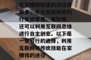 在家赚取财富的途径有很多，不仅包括传统的行业如零售、餐饮等，还可以利用互联网思维进行自主创业。以下是一些可行的选择，利用互联网和传统技能在家赚钱的途径