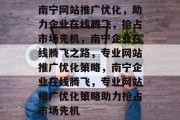南宁网站推广优化，助力企业在线腾飞，抢占市场先机，南宁企业在线腾飞之路，专业网站推广优化策略，南宁企业在线腾飞，专业网站推广优化策略助力抢占市场先机