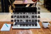 打造品牌，提升竞争力，创新引领，打造高质量产品和服务，提升品牌竞争力，提升品牌影响力，创新驱动发展