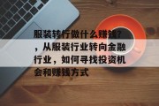 服装转行做什么赚钱？，从服装行业转向金融行业，如何寻找投资机会和赚钱方式