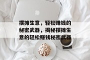 摆摊生意,轻松赚钱的秘密武器,揭秘摆摊生意的轻松赚钱秘密武器 摆摊生意,轻松赚钱的秘密武器,揭秘摆摊生意的轻松赚钱秘密武器