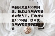揭秘月流量10G的网站，技术优化与内容策略双管齐下，打造月流量10G网站，技术优化与内容策略的双重秘籍