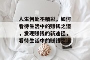 人生何处不精彩,如何看待生活中的赚钱之道,发现赚钱的新途径,看待生活中的赚钱之道 人生何处不精彩,如何看待生活中的赚钱之道,发现赚钱的新途径,看待生活中的赚钱之道