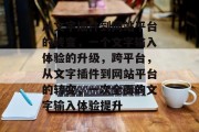 从文字插件到网站平台的转变，一个文字输入体验的升级，跨平台，从文字插件到网站平台的转变，一次全面的文字输入体验提升