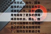 在家用电脑赚钱,是一种非常适合现代社会的工作方式。如今,越来越多的人选择在家办公或兼职工作,这也让家用电脑有了更多的使用场景和机会。那么,我们可以从哪些方面利用自己的家用电脑赚钱呢?,如何在家里通过电脑赚钱,实用的技巧与方法 在家用电脑赚钱,是一种非常适合现代社会的工作方式。如今,越来越多的人选择在家办公或兼职工作,这也让家用电脑有了更多的使用场景和机会。那么,我们可以从哪些方面利用自己的家用电脑赚钱呢?,如何在家里通过电脑赚钱,实用的技巧与方法