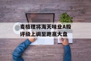 麦格理将海天味业A股评级上调至跑赢大盘