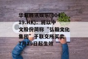 华谊腾讯娱乐(00419.HK)：将以中文股份简称“弘毅文化集团”于联交所买卖 7月29日起生效