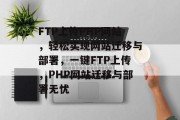 FTP上传PHP网站，轻松实现网站迁移与部署，一键FTP上传，PHP网站迁移与部署无忧