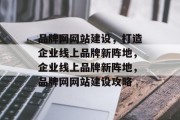 品牌网网站建设，打造企业线上品牌新阵地，企业线上品牌新阵地，品牌网网站建设攻略