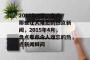 2015年4月，盘点那些让人难忘的热点新闻，2015年4月，盘点那些令人难忘的热点新闻瞬间